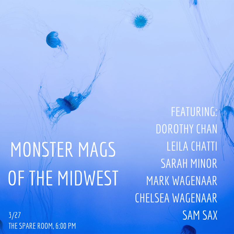 Monster Mags of the Midwest, 3/27, The Spare Room, 6 p.m., Featuring: Dorothy Chan, Leila Chatti, Sarah Minor, Mark Wagenaar, Chelsea Wagenaar, sam sax