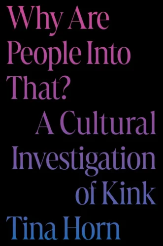 The cover of Why Are People Into That? A Cultural Investigation of Kink by Tina Horn, with those letters in pink to purple on a black background