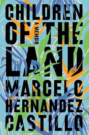 Cover of the book Children of the Land by Marcelo Hernandez Castillo; those words are in black, and there's a drawing behind it of a green and orange flower over blue flora