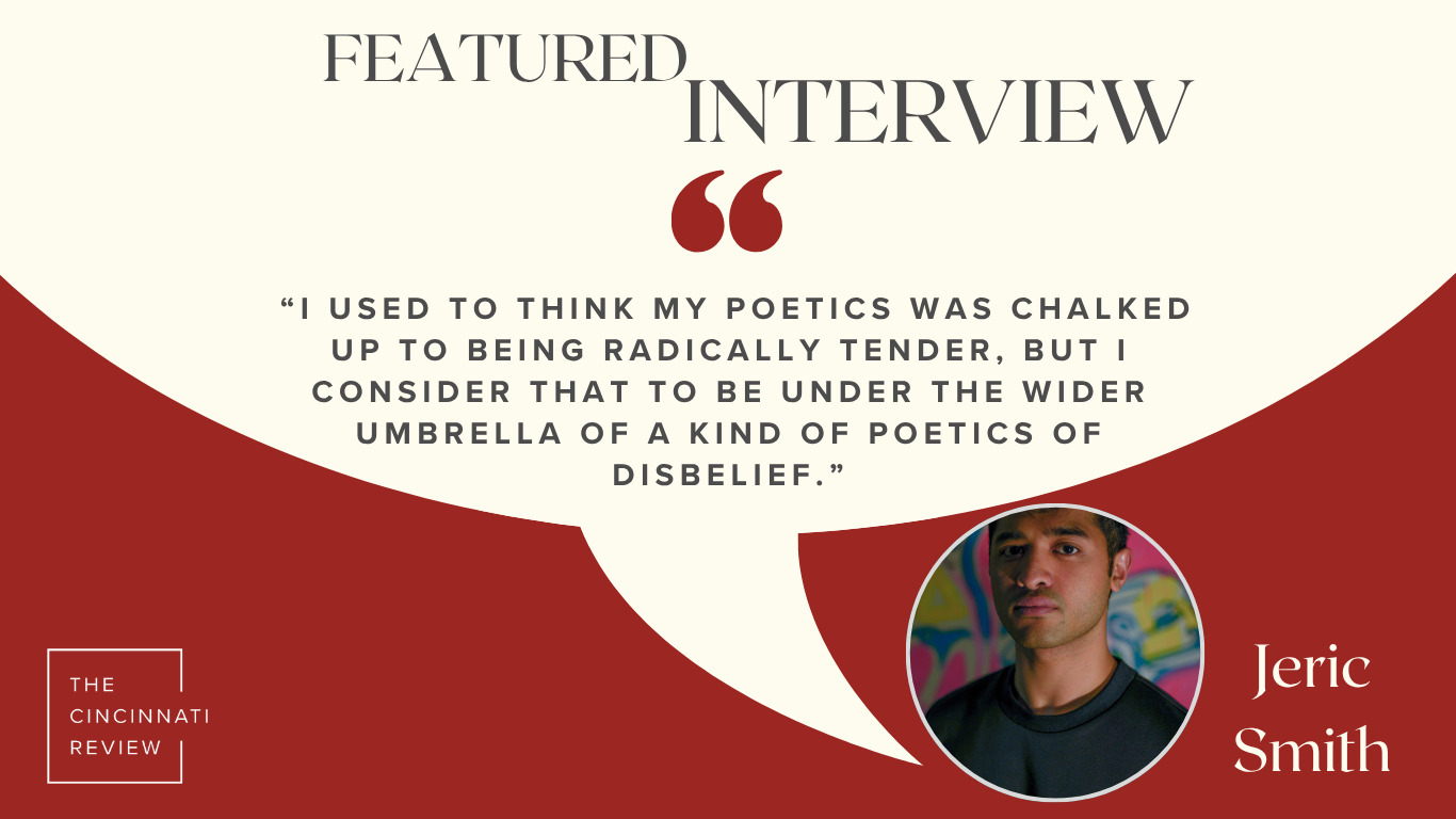 A graphic that reads: "Featured Interview: 'I used to think my poetics was chalked up to being radically tender, but I consider that to be under the wider umbrella of a kind of poetics of disbelief.' - Jeric Smith"